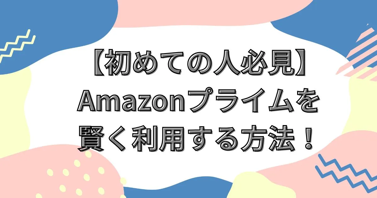 初めての人必見！Amazonプライムを賢く利用する方法