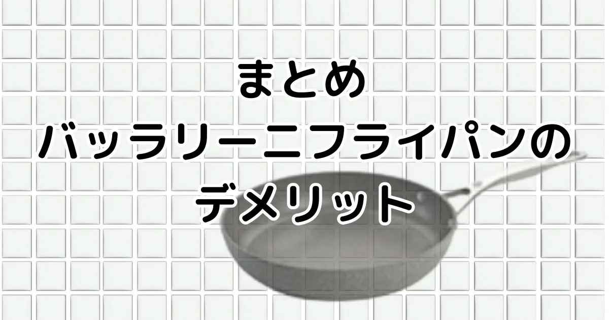 まとめ｜バッラリー二フライパンのデメリット