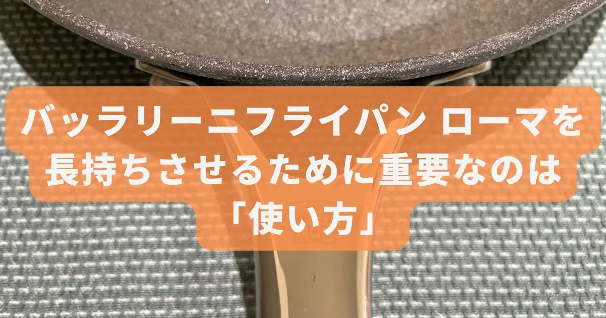 バッラリーニフライパン ローマを長持ちさせるために重要なのは「使い方」