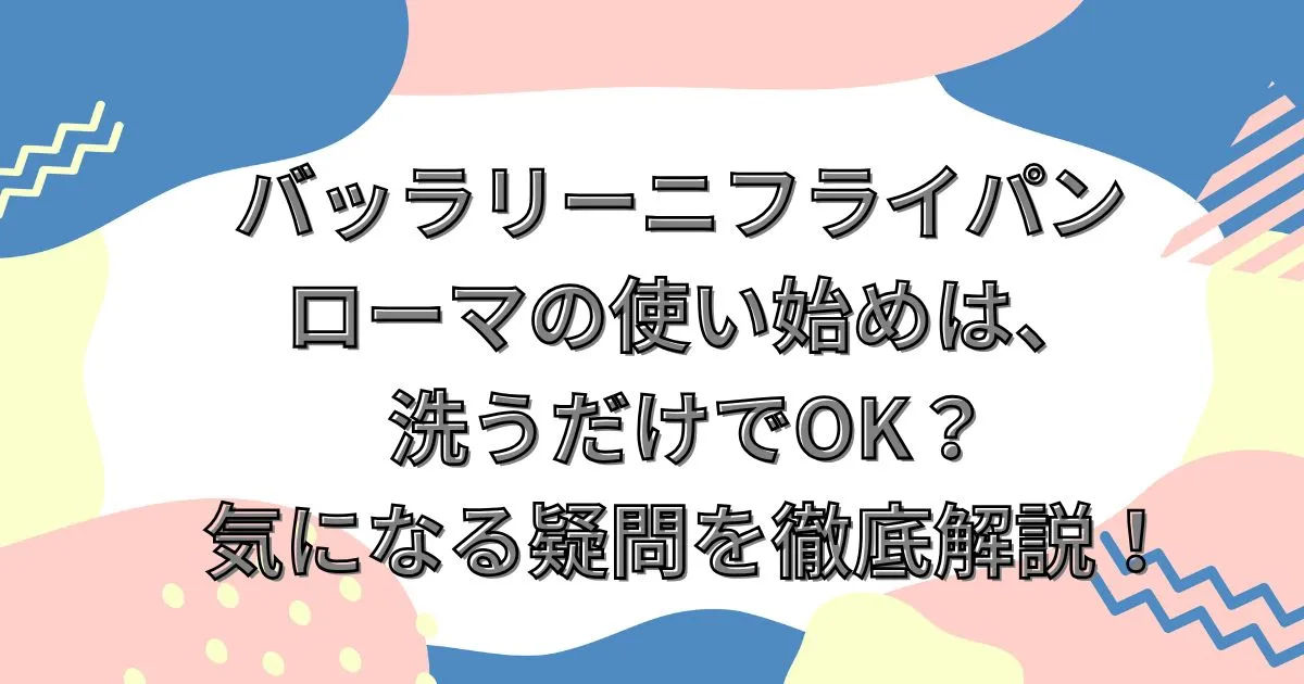 バッラリーニフライパン ローマの使い始めは、洗うだけでOK？気になる疑問を徹底解説！