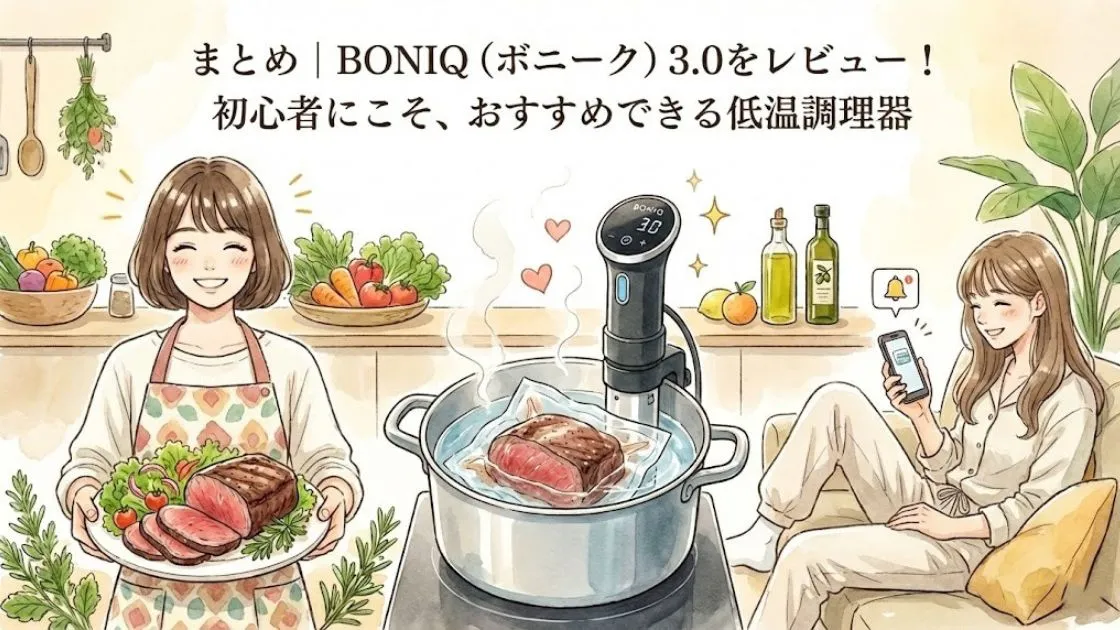 まとめ|BONIQ(ボニーク)3.0をレビュー!初心者にこそ、おすすめできる低温調理器