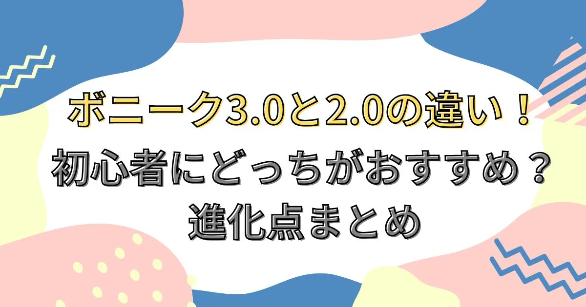 ボニーク3.0と2.0の違い!初心者にどっちがおすすめ?進化点まとめ
