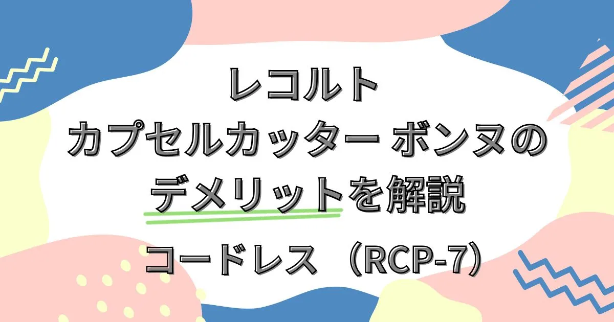 レコルト カプセルカッター ボンヌのデメリットを解説｜コードレス RCP-7