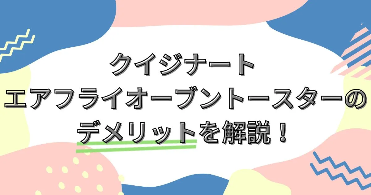 クイジナート エアフライオーブントースターのデメリットを解説！