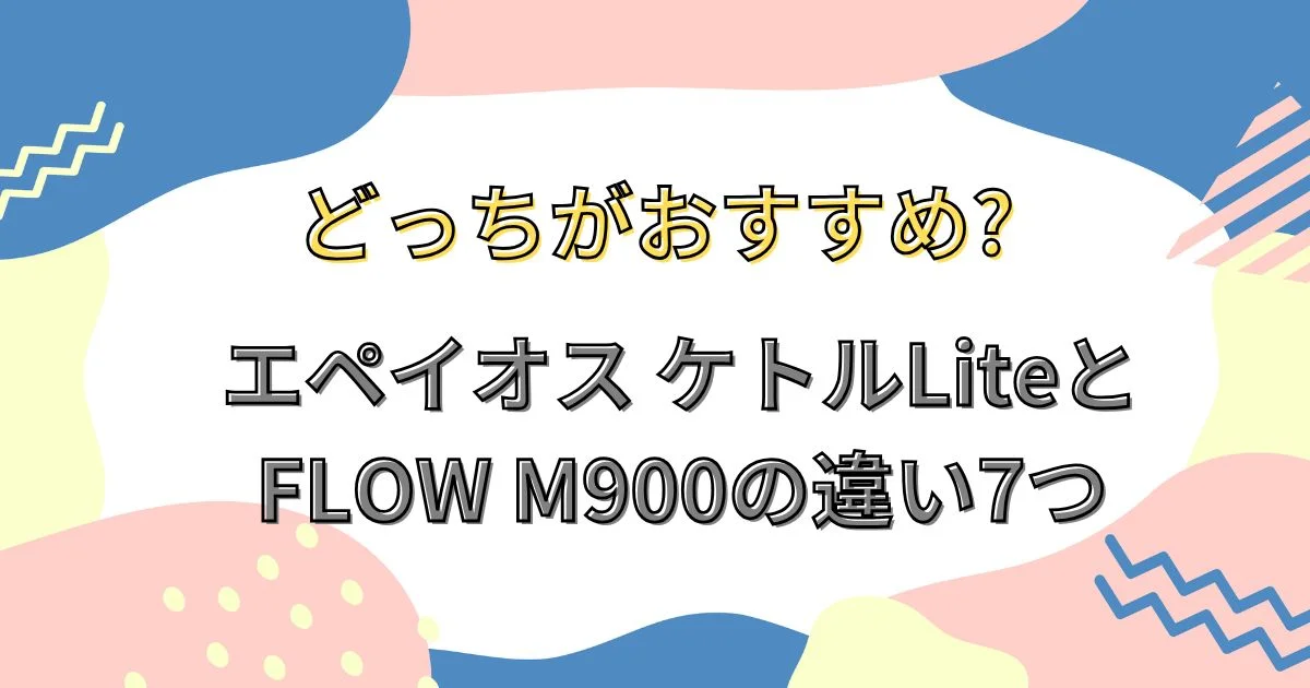 エペイオス ケトルLiteとFLOW M900の違い7つのアイキャッチ画像