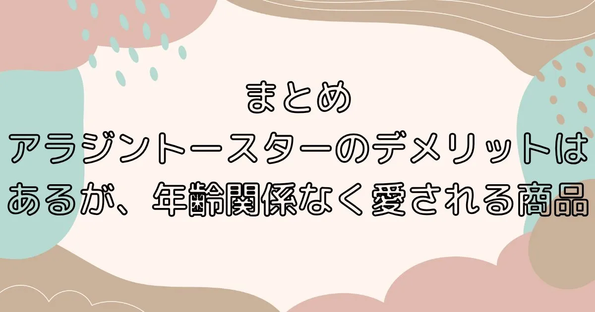 まとめ｜アラジントースターのデメリットはあるが、年齢関係なく愛される商品