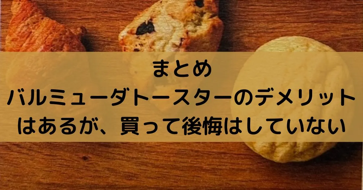 まとめ｜バルミューダトースターのデメリットはあるが、買って後悔はしていない