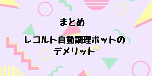 まとめ｜レコルト自動調理ポットのデメリット