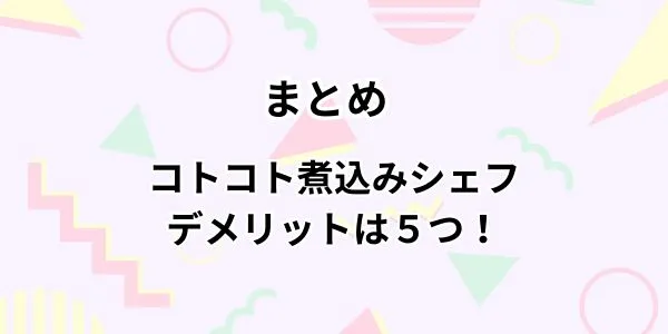 まとめ　コトコト煮込みシェフのデメリットは５つ！