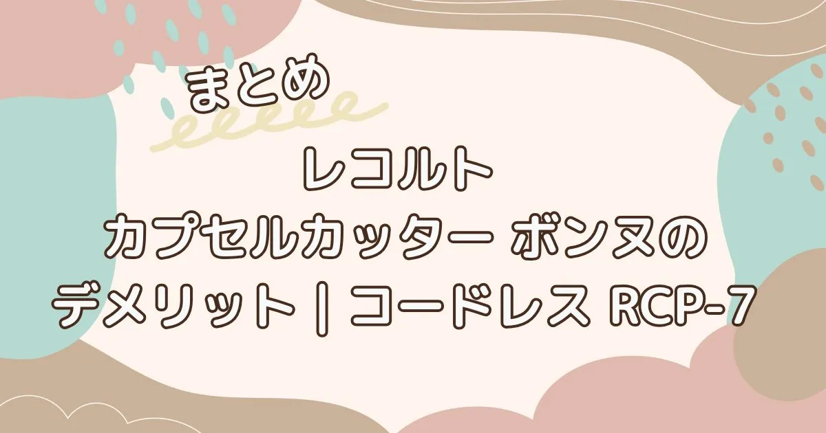 まとめ|レコルト カプセルカッター ボンヌ デメリット