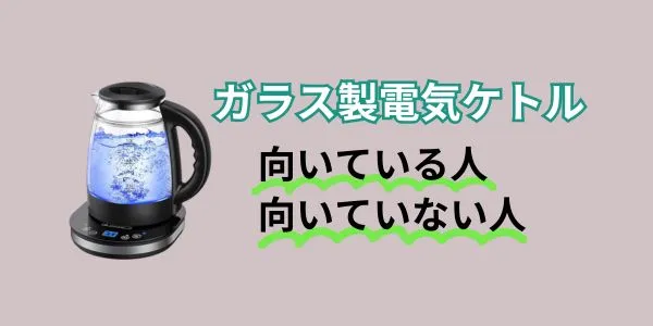 ガラス製電気ケトルが向いている人・向いていない人