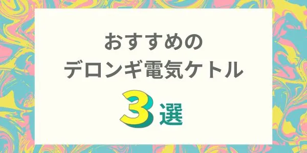 【厳選】おすすめのデロンギ電気ケトル3選と番外編