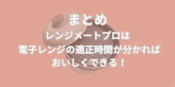 まとめ｜レンジメートプロのデメリットは4つ！電子レンジの適正時間が分かればおいしくできる