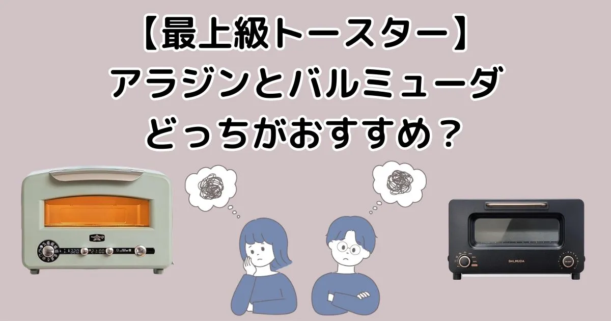 【最上級トースター】アラジンとバルミューダ、どっちがおすすめ？