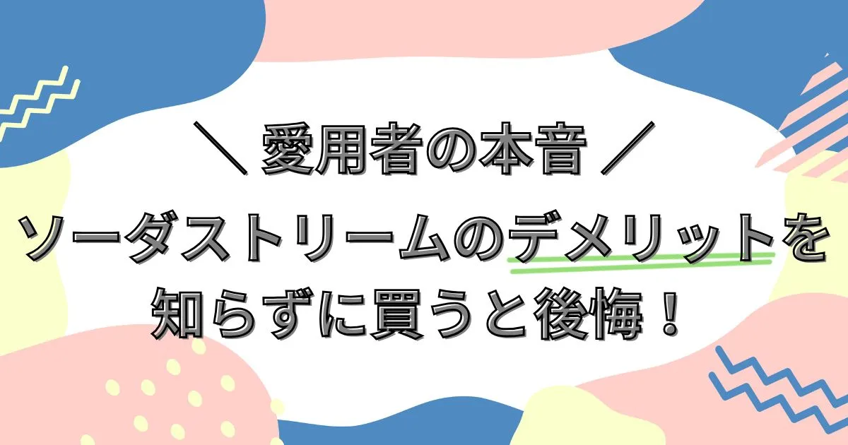 ソーダストリームのデメリットを知らずに買うと後悔！愛用者の本音