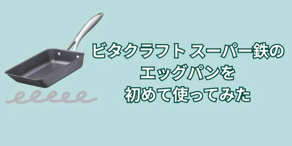 【失敗例あり】ビタクラフト スーパー鉄のエッグパンを初めて使ってみた